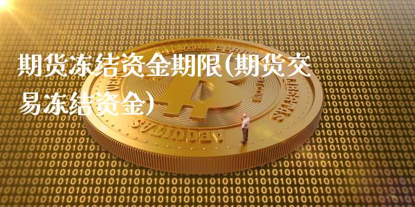 期货冻结资金期限(期货交易冻结资金)_https://www.gzbbqc.com_原油期货_第1张