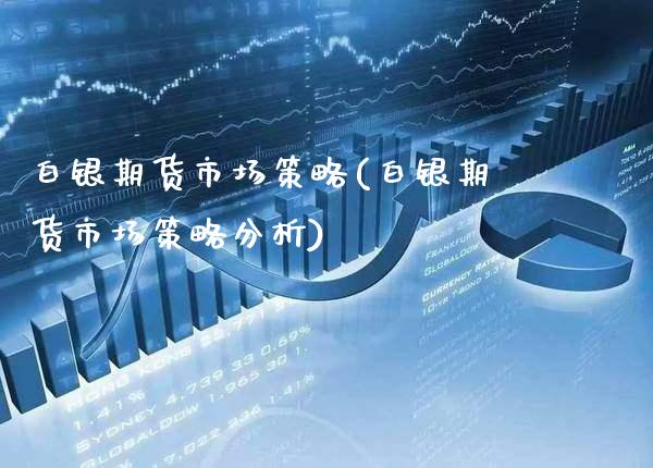 白银期货市场策略(白银期货市场策略分析)_https://www.gzbbqc.com_恒指期货_第1张