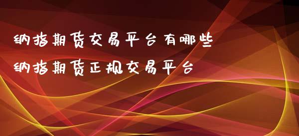 纳指期货交易平台有哪些 纳指期货正规交易平台_https://www.gzbbqc.com_纳指期货_第1张