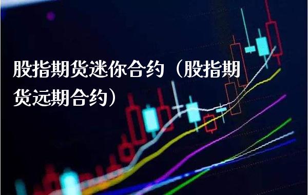 股指期货迷你合约（股指期货远期合约）_https://www.gzbbqc.com_黄金期货_第1张