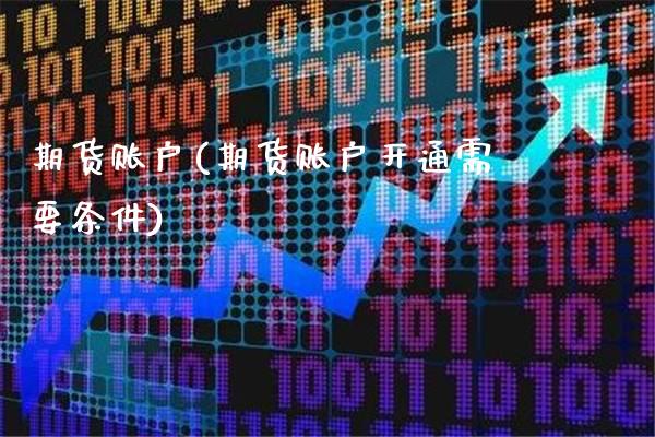 期货账户(期货账户开通需要条件)_https://www.gzbbqc.com_黄金期货_第1张