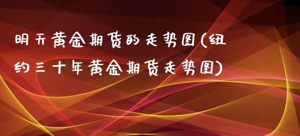 明天黄金期货的走势图(纽约三十年黄金期货走势图)_https://www.gzbbqc.com_恒指期货_第1张