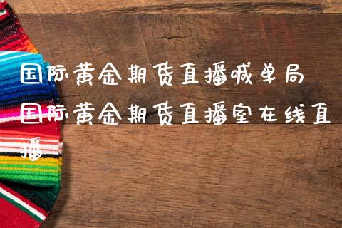 国际黄金期货直播喊单局 国际黄金期货直播室在线直播_https://www.gnhpgy.com_德指期货_第1张
