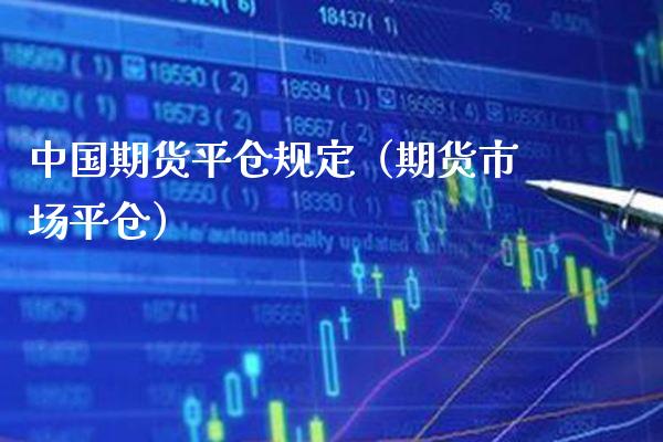 中国期货平仓规定（期货市场平仓）_https://www.gzbbqc.com_原油期货_第1张