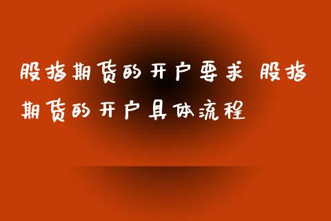 股指期货的开户要求 股指期货的开户具体流程_https://www.gzbbqc.com_德指期货_第1张