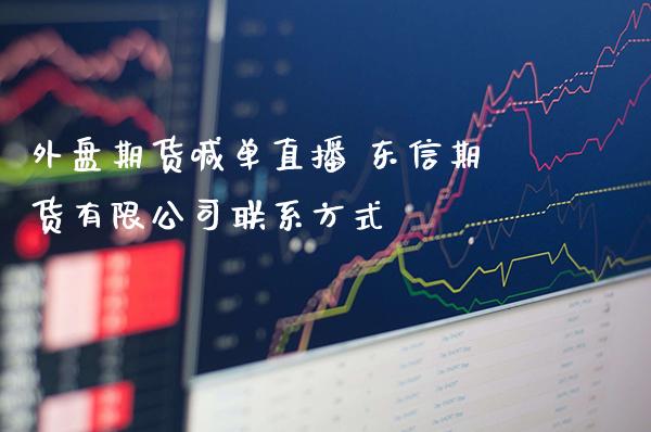 外盘期货喊单直播 东信期货有限公司联系方式_https://www.gzbbqc.com_股指期货_第1张