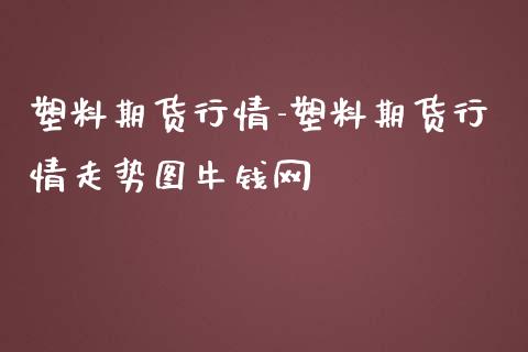 塑料期货行情-塑料期货行情走势图牛钱网_https://www.gzbbqc.com_恒指期货_第1张