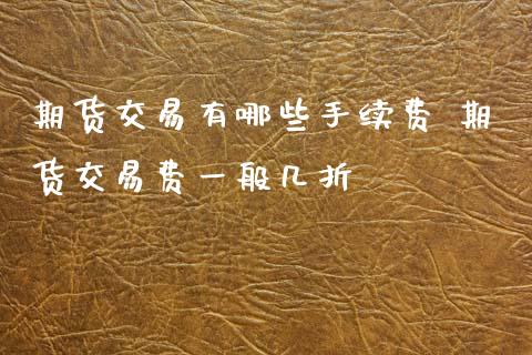 期货交易有哪些手续费 期货交易费一般几折_https://www.gzbbqc.com_德指期货_第1张