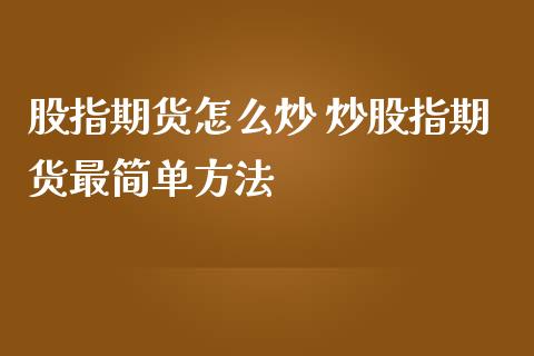 股指期货怎么炒 炒股指期货最简单方法_https://www.gzbbqc.com_道指期货_第1张
