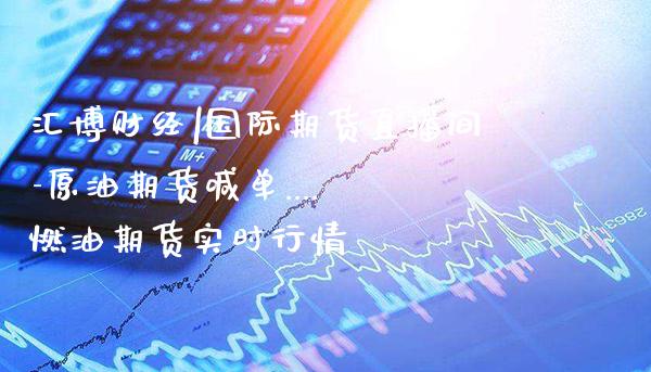 汇博财经|国际期货直播间-原油期货喊单.... 燃油期货实时行情_https://www.gnhpgy.com_纳指期货_第1张
