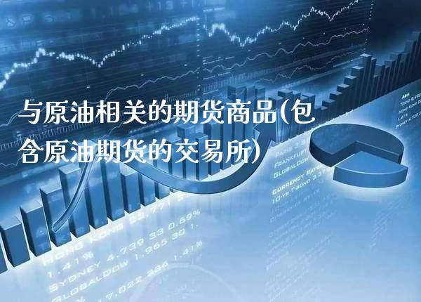 与原油相关的期货商品(包含原油期货的交易所)_https://www.gzbbqc.com_纳指期货_第1张