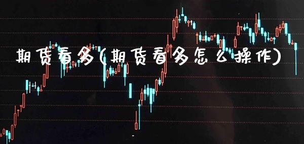 期货看多(期货看多怎么操作)_https://www.gzbbqc.com_黄金期货_第1张