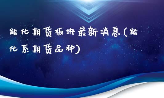 能化期货板块最新消息(能化系期货品种)_https://www.gzbbqc.com_纳指期货_第1张