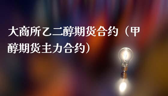 大商所乙二醇期货合约（甲醇期货主力合约）_https://www.gzbbqc.com_纳指期货_第1张