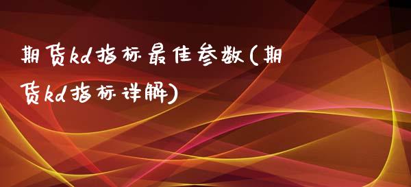 期货kd指标最佳参数(期货kd指标详解)_https://www.gzbbqc.com_原油期货_第1张