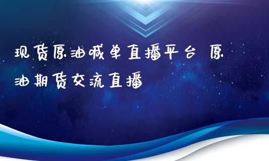 现货原油喊单直播平台 原油期货交流直播_https://www.gzbbqc.com_道指期货_第1张