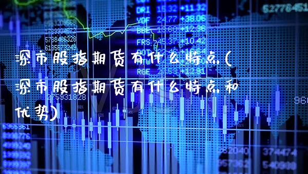 深市股指期货有什么特点(深市股指期货有什么特点和优势)_https://www.gzbbqc.com_纳指期货_第1张