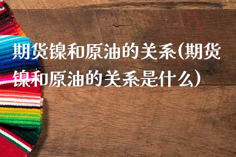期货镍和原油的关系(期货镍和原油的关系是什么)_https://www.gzbbqc.com_纳指期货_第1张