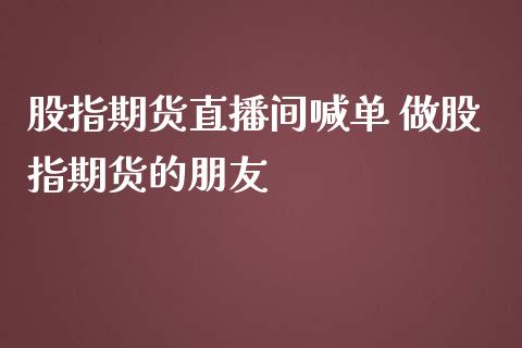 股指期货直播间喊单 做股指期货的朋友_https://www.gnhpgy.com_纳指期货_第1张