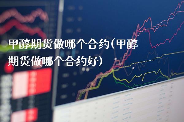 甲醇期货做哪个合约(甲醇期货做哪个合约好)_https://www.gzbbqc.com_股指期货_第1张