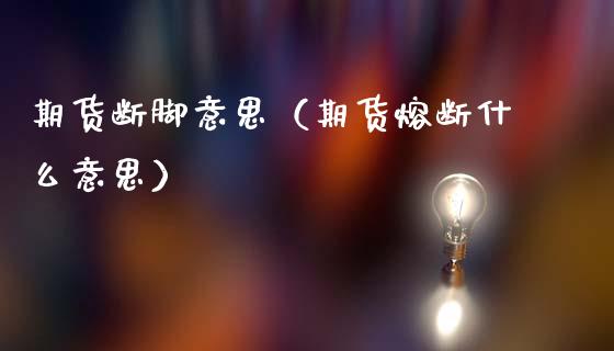 期货断脚意思（期货熔断什么意思）_https://www.gzbbqc.com_纳指期货_第1张