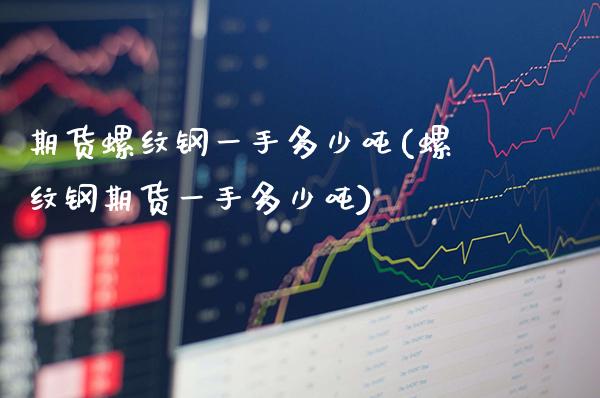期货螺纹钢一手多少吨(螺纹钢期货一手多少吨)_https://www.gzbbqc.com_黄金期货_第1张