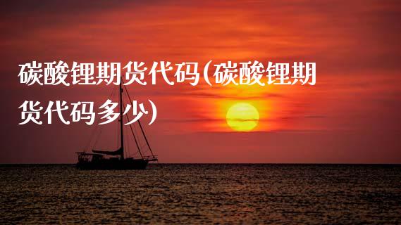 碳酸锂期货代码(碳酸锂期货代码多少)_https://www.gzbbqc.com_原油期货_第1张
