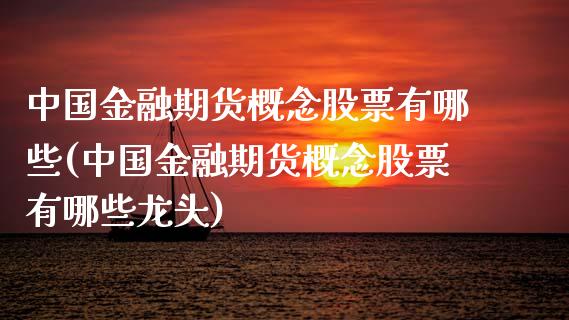 中国金融期货概念股票有哪些(中国金融期货概念股票有哪些龙头)_https://www.gzbbqc.com_纳指期货_第1张