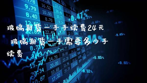 玻璃期货一手手续费24元 玻璃期货一手需要多少手续费_https://www.gzbbqc.com_纳指期货_第1张