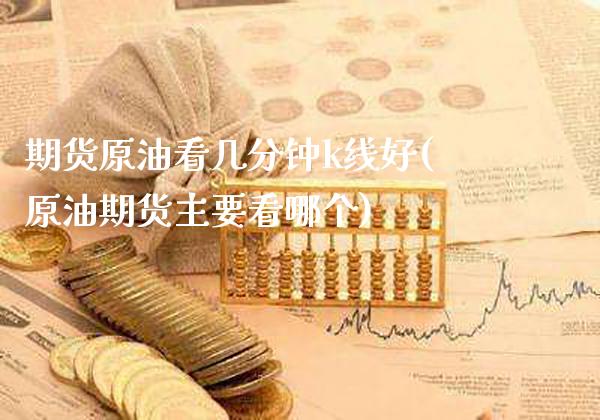 期货原油看几分钟k线好(原油期货主要看哪个)_股指期货_第1张_八八期货网 期货原油看几分钟k线好(原油期货主要看哪个)_https://www.gzbbqc.com_股指期货_第1张