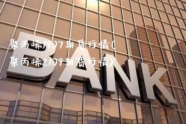 聚丙烯1907期货行情(聚丙烯2109期货行情)_https://www.gzbbqc.com_纳指期货_第1张