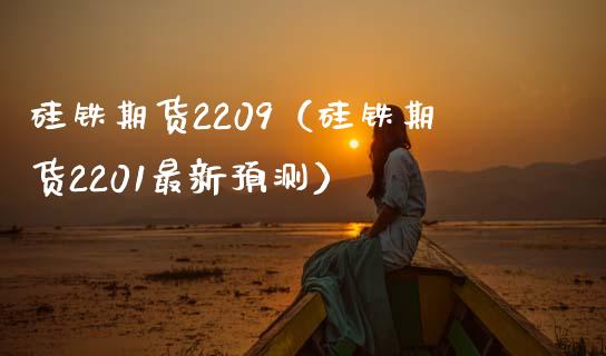硅铁期货2209（硅铁期货2201最新预测）_https://www.gnhpgy.com_黄金期货_第1张