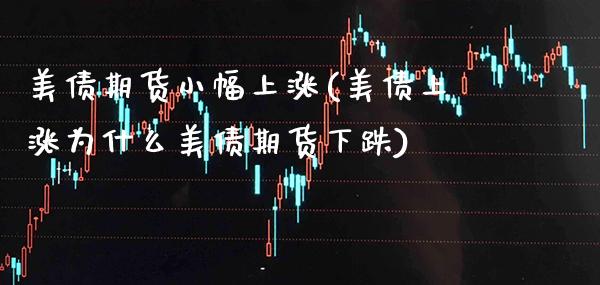 美债期货小幅上涨(美债上涨为什么美债期货下跌)_https://www.gzbbqc.com_原油期货_第1张