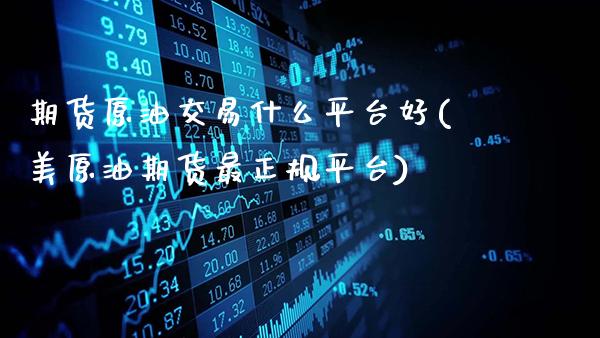 期货原油交易什么平台好(美原油期货最正规平台)_https://www.gzbbqc.com_纳指期货_第1张