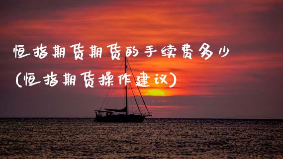 恒指期货期货的手续费多少(恒指期货操作建议)_https://www.gzbbqc.com_道指期货_第1张