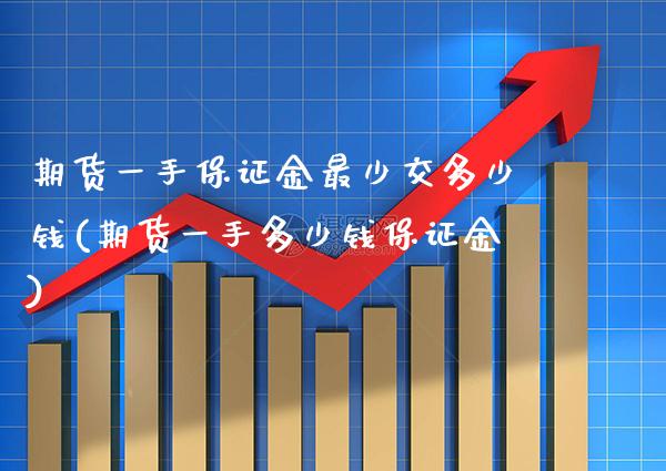 期货一手保证金最少交多少钱(期货一手多少钱保证金)_https://www.gzbbqc.com_恒指期货_第1张