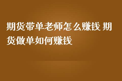 期货带单老师怎么赚钱 期货做单如何赚钱_https://www.gnhpgy.com_纳指期货_第1张