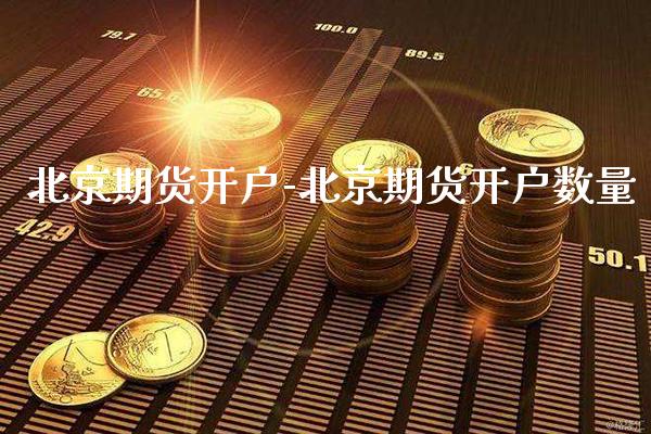北京期货开户-北京期货开户数量_https://www.gzbbqc.com_德指期货_第1张