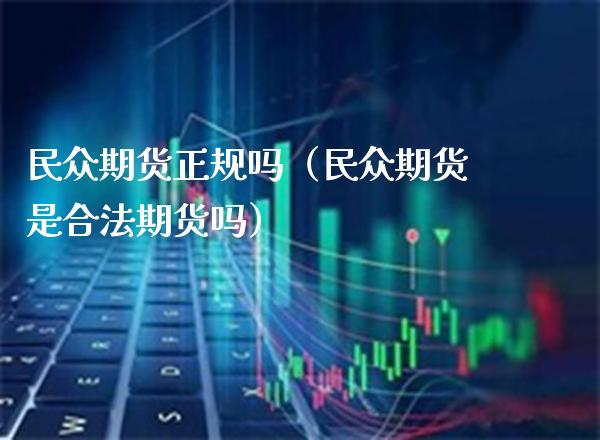 民众期货正规吗（民众期货是合法期货吗）_https://www.gzbbqc.com_黄金期货_第1张