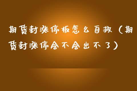 期货封涨停板怎么自救（期货封涨停会不会出不了）_https://www.gzbbqc.com_纳指期货_第1张