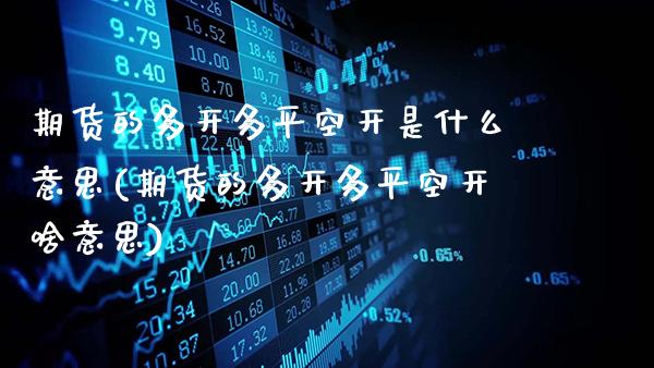 期货的多开多平空开是什么意思(期货的多开多平空开啥意思)_https://www.gzbbqc.com_纳指期货_第1张