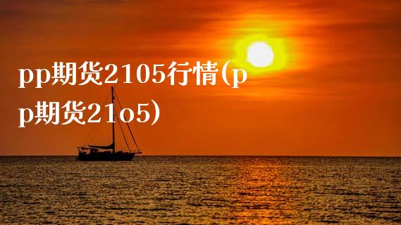 pp期货2105行情(pp期货21o5)_https://www.gzbbqc.com_股指期货_第1张