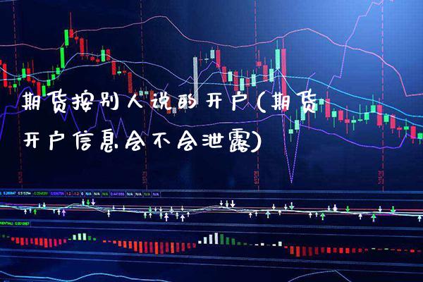 期货按别人说的开户(期货开户信息会不会泄露)_德指期货_第1张_八八期货网 期货按别人说的开户(期货开户信息会不会泄露)_https://www.gzbbqc.com_德指期货_第1张