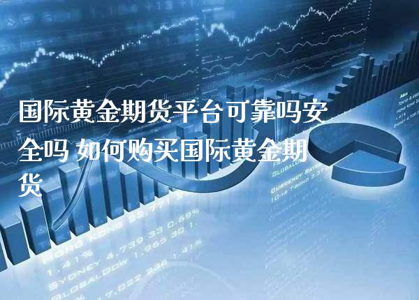 国际黄金期货平台可靠吗安全吗 如何购买国际黄金期货_https://www.gnhpgy.com_黄金期货_第1张