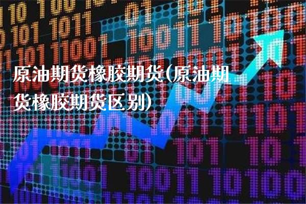 原油期货橡胶期货(原油期货橡胶期货区别)_道指期货_第1张_八八期货网 原油期货橡胶期货(原油期货橡胶期货区别)_https://www.gzbbqc.com_道指期货_第1张