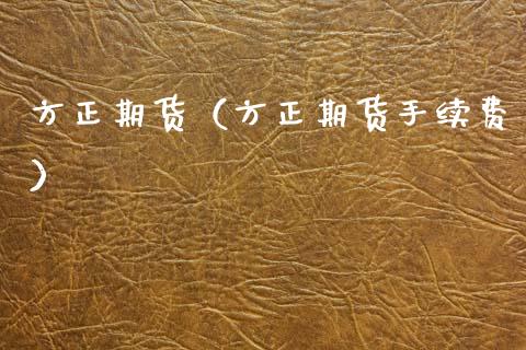 方正期货（方正期货手续费）_https://www.gnhpgy.com_黄金期货_第1张