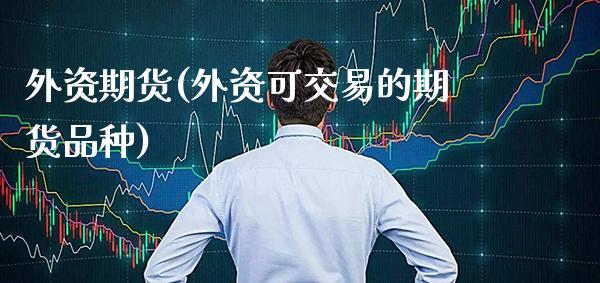 外资期货(外资可交易的期货品种)_https://www.gzbbqc.com_黄金期货_第1张