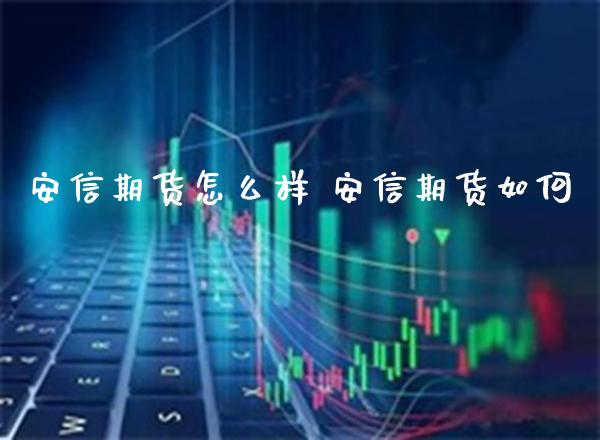 安信期货怎么样 安信期货如何_https://www.gnhpgy.com_恒指期货_第1张