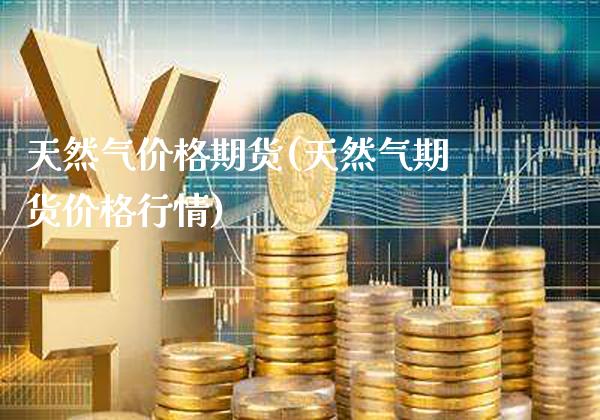 天然气价格期货(天然气期货价格行情)_https://www.gzbbqc.com_股指期货_第1张