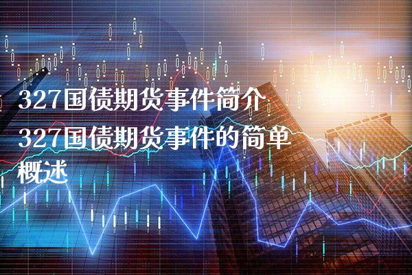 327国债期货事件简介 327国债期货事件的简单概述_https://www.gnhpgy.com_原油期货_第1张